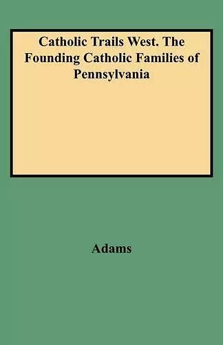 Catholic Trails West. The Founding Catholic Families of Pennsylvania cover