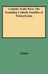 Catholic Trails West. The Founding Catholic Families of Pennsylvania cover