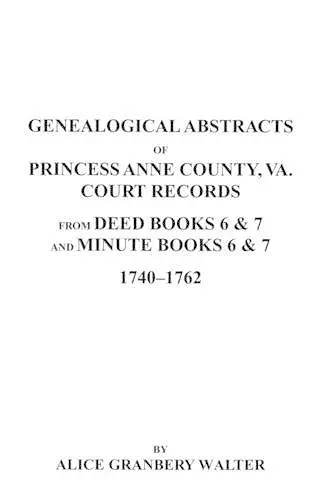 Genealogical Abstracts of Princess Anne County, Va. from Deed Books & Minute Books 6 & 7, 1740-1762 cover