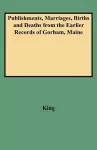 Publishments, Marriages, Births and Deaths from the Earlier Records of Gorham, Maine cover