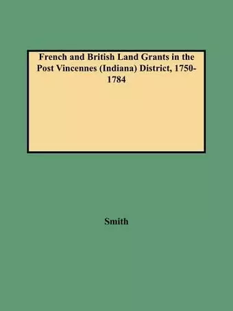 French and British Land Grants in the Post Vincennes (Indiana) District, 1750-1784 cover