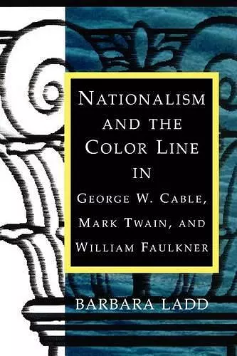 Nationalism and the Color Line in George W. Cable, Mark Twain, and William Faulkner cover