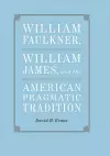 William Faulkner, William James, and the American Pragmatic Tradition cover