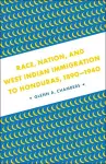 Race, Nation, and West Indian Immigration to Honduras, 1890-1940 cover