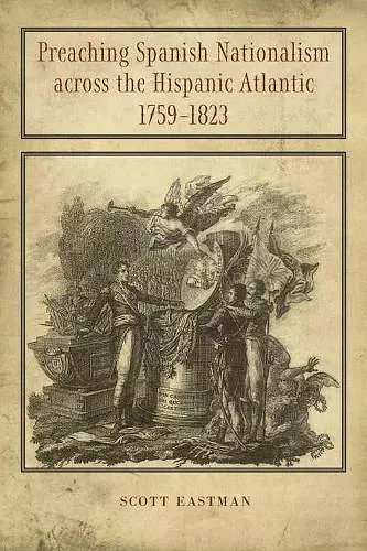 Preaching Spanish Nationalism across the Hispanic Atlantic, 1759-1823 cover