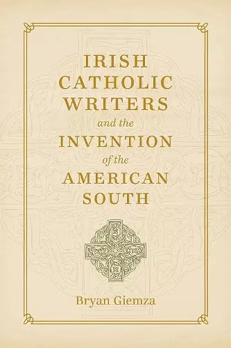 Irish Catholic Writers and the Invention of the American South cover