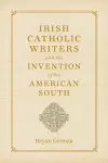 Irish Catholic Writers and the Invention of the American South cover