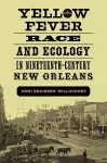 Yellow Fever, Race, and Ecology in Nineteenth-Century New Orleans cover