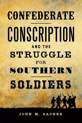 Confederate Conscription and the Struggle for Southern Soldiers cover