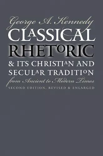 Classical Rhetoric and Its Christian and Secular Tradition from Ancient to Modern Times cover