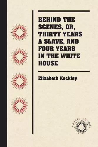 Behind the Scenes, or, Thirty Years a Slave, and Four Years in the White House cover