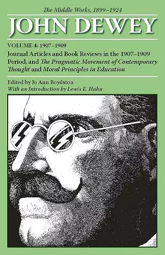 The Collected Works of John Dewey V. 4; 1907-1909, Journal Articles and Book Reviews in the 1907-1909 Period, and the Pragmatic Movement of Contemporary Thought and Moral Principles in Education cover