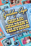 The Golden Age of Chicago Children's Television cover