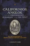 Californios, Anglos, and the Performance of Oligarchy in the U.S. West cover