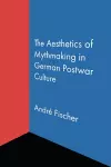 The Aesthetics of Mythmaking in German Postwar Culture cover