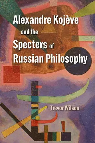 Alexandre Kojève and the Specters of Russian Philosophy cover
