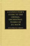 A Conductor's Guide to the Choral-Orchestral Works of J. S. Bach cover