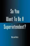 So You Want To Be A Superintendent? cover