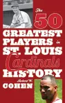 The 50 Greatest Players in St. Louis Cardinals History cover