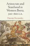 Aristocrats and Statehood in Western Iberia, 300-600 C.E. cover