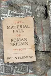 The Material Fall of Roman Britain, 300-525 CE cover