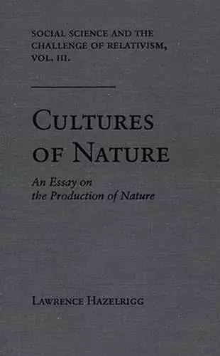 Social Science and the Challenge of Relativism v. 3; Cultures of Nature - An Essay on the Production of Nature cover