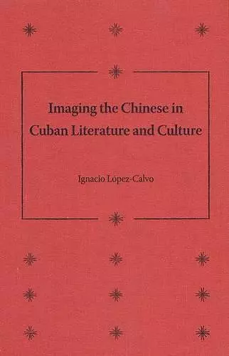 Imaging the Chinese in Cuban Literature and Culture cover