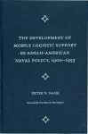 The Development of Mobile Logistic Support in Anglo-American Naval Policy, 1900-1953 cover