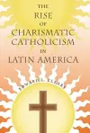 The Rise of Charismatic Catholicism in Latin America cover