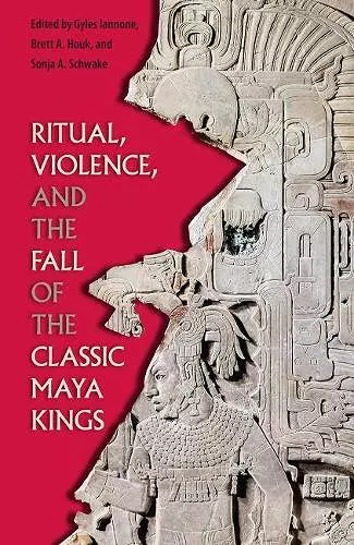 Ritual, Violence, and the Fall of the Classic Maya Kings cover