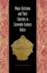 Maya Christians and Their Churches in Sixteenth-Century Belize cover