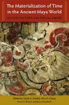 The Materialization of Time in the Ancient Maya World cover