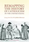 Remapping the History of Catholicism in the United States cover