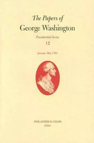 The Papers of George Washington v. 12; Presidential Series;January-May, 1793 cover