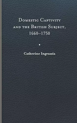 Domestic Captivity and the British Subject, 1660-1750 cover