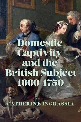 Domestic Captivity and the British Subject, 1660-1750 cover