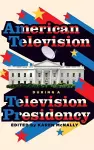 American Television During A Television Presidency cover