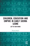 Children, Education and Empire in Early Sierra Leone cover