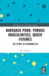 Bareback Porn, Porous Masculinities, Queer Futures cover