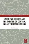 Unruly Audiences and the Theater of Control in Early Modern London cover