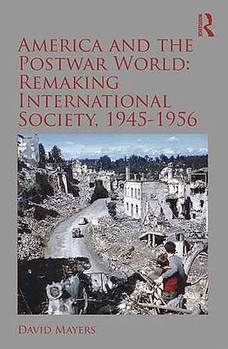 America and the Postwar World: Remaking International Society, 1945-1956 cover