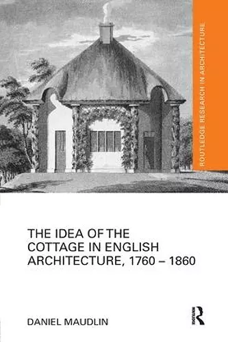 The Idea of the Cottage in English Architecture, 1760 - 1860 cover