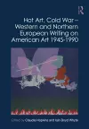 Hot Art, Cold War – Western and Northern European Writing on American Art 1945-1990 cover