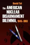 The American Nuclear Disarmament Dilemma, 1945-1963 cover