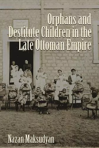 Orphans and Destitute Children in the Late Ottoman Empire cover