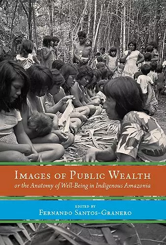 Images of Public Wealth or the Anatomy of Well-Being in Indigenous Amazonia cover