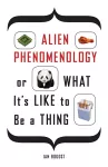 Alien Phenomenology, or What It’s Like to Be a Thing cover