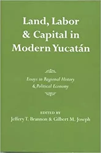 Land, Labor, and Capital in Modern Yucatan cover
