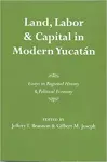 Land, Labor, and Capital in Modern Yucatan cover
