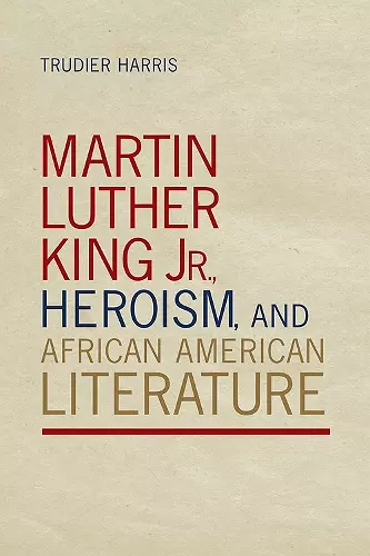 Martin Luther King Jr., Heroism, and African American Literature cover